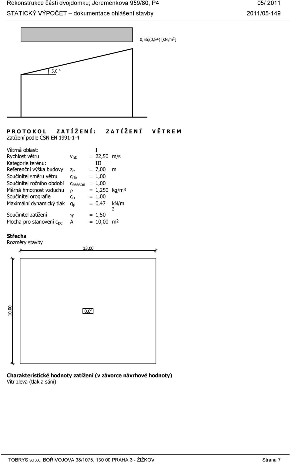 kg/m3 Součinitel orografie c o = 1,00 Maximální dynamický tlak q p = 0,47 kn/m 2 Součinitel zatížení γ f = 1,50 Plocha pro stanovení c pe A = 10,00 m2 Střecha Rozměry