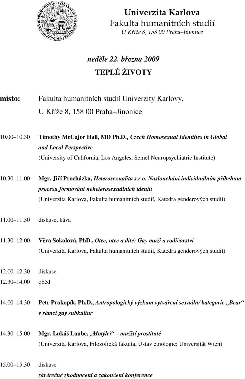 00 11.30 diskuse, káva 11.30 12.00 Věra Sokolová, PhD., Otec, otec a dítě: Gay muži a rodičovství (Univerzita Karlova,, Katedra genderových studií) 12.00 12.30 diskuse 12.30 14.00 oběd 14.00 14.