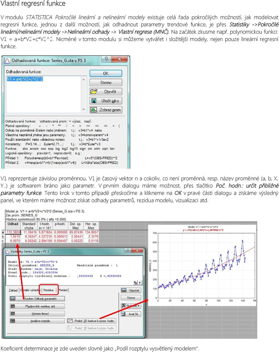 Nicméně v tomto modulu si můžeme vytvářet i složitější modely, nejen pouze lineární regresní funkce. V1 reprezentuje závislou proměnnou, V1 je časový vektor n a cokoliv, co není proměnná, resp.