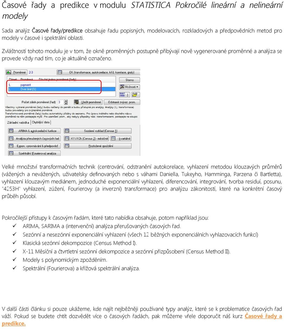 Velké množství transformačních technik (centrování, odstranění autokorelace, vyhlazení metodou klouzavých průměrů (vážených a nevážených, uživatelsky definovaných nebo s váhami Daniella, Tukeyho,