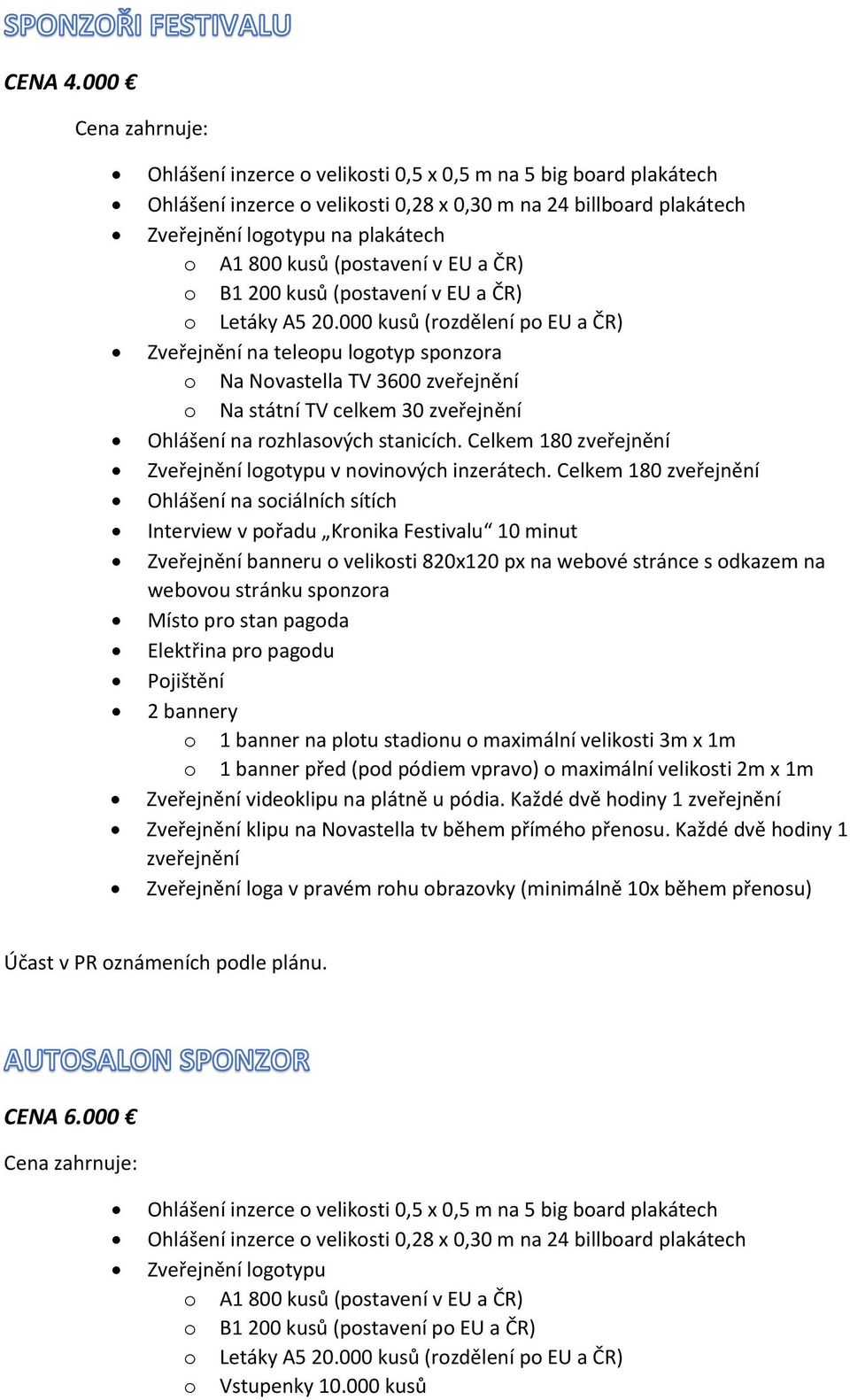 EU a ČR) o Letáky A5 20.000 kusů (rozdělení po EU a ČR) Zveřejnění na teleopu logotyp sponzora Ohlášení na rozhlasových stanicích. Celkem 180 zveřejnění Zveřejnění logotypu v novinových inzerátech.