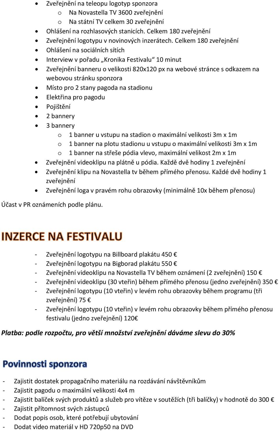 stadionu Elektřina pro pagodu Pojištění 2 bannery 3 bannery o 1 banner u vstupu na stadion o maximální velikosti 3m x 1m o 1 banner na plotu stadionu u vstupu o maximální velikosti 3m x 1m o 1 banner