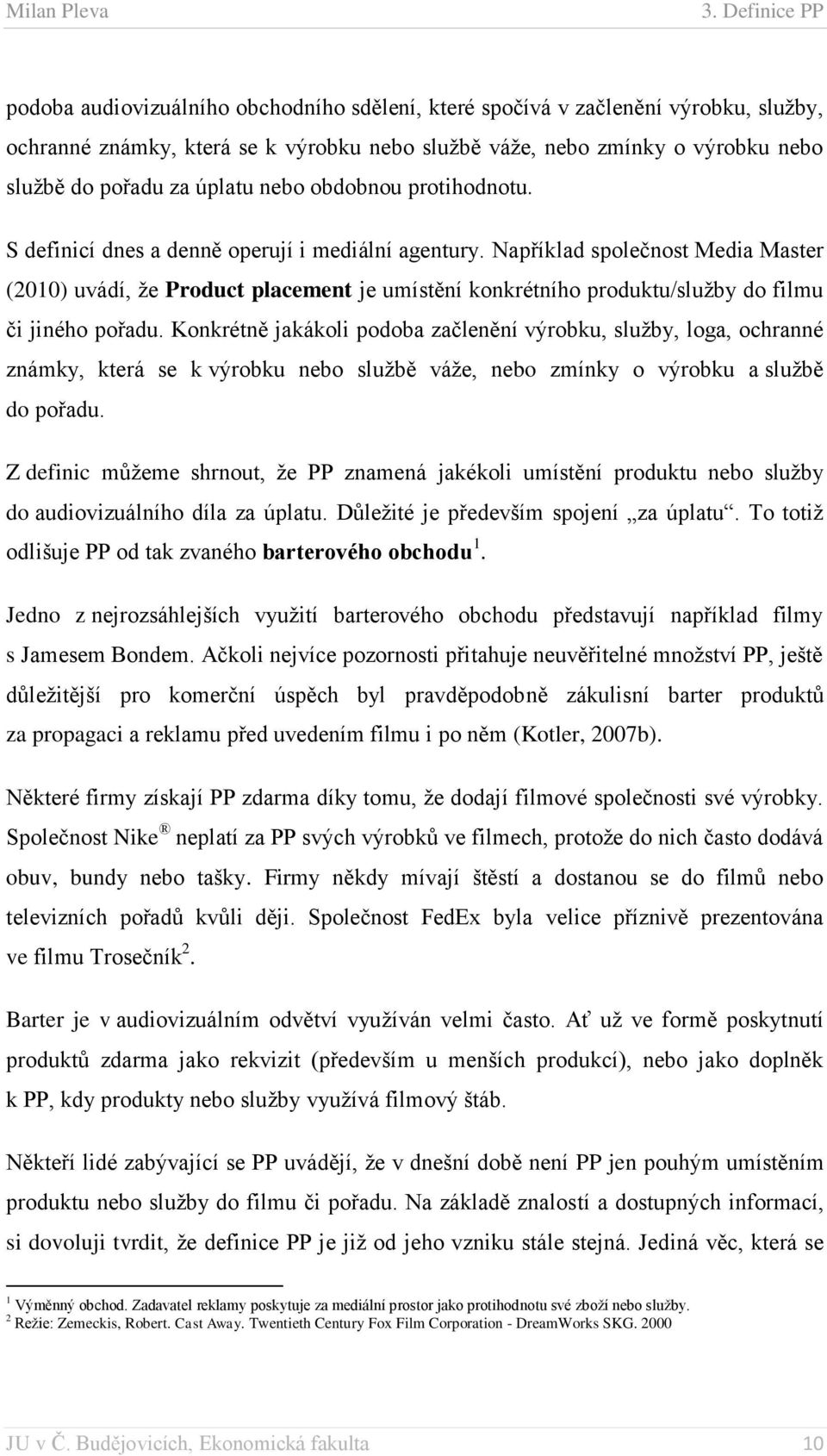 Například společnost Media Master (2010) uvádí, že Product placement je umístění konkrétního produktu/služby do filmu či jiného pořadu.