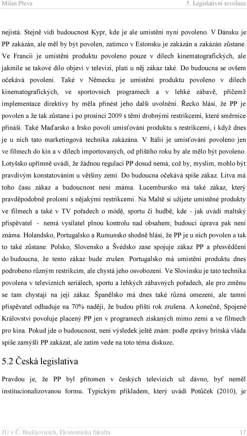 Také v Německu je umístění produktu povoleno v dílech kinematografických, ve sportovních programech a v lehké zábavě, přičemž implementace direktivy by měla přinést jeho další uvolnění.