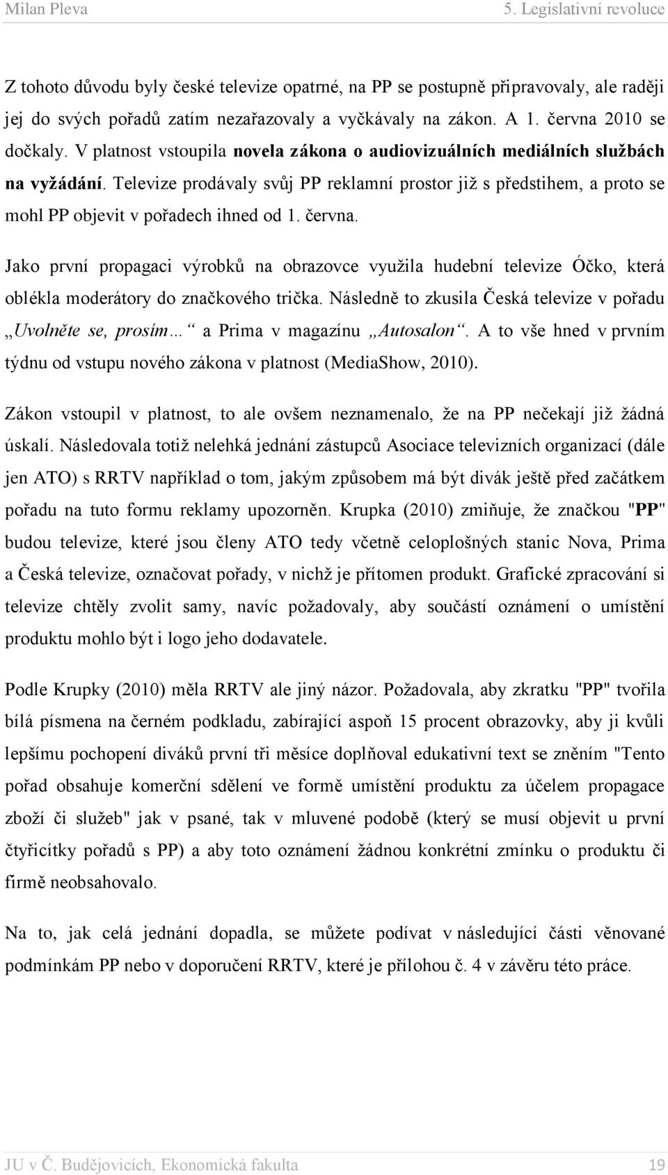 Televize prodávaly svůj PP reklamní prostor již s předstihem, a proto se mohl PP objevit v pořadech ihned od 1. června.