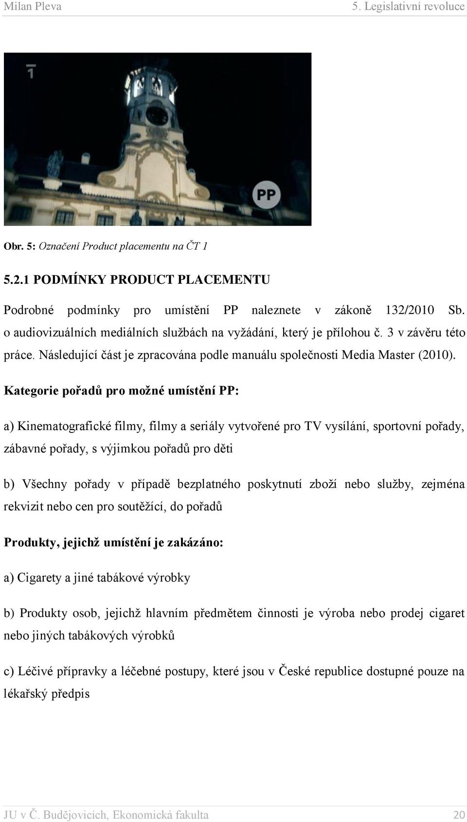 Kategorie pořadů pro možné umístění PP: a) Kinematografické filmy, filmy a seriály vytvořené pro TV vysílání, sportovní pořady, zábavné pořady, s výjimkou pořadů pro děti b) Všechny pořady v případě