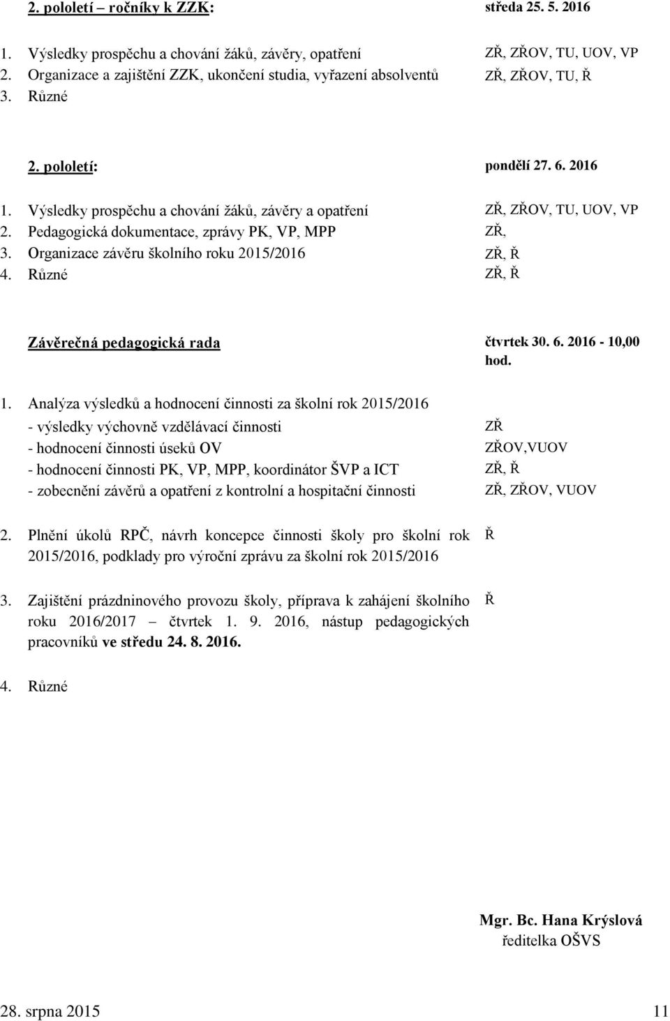 Výsledky prospěchu a chování žáků, závěry a opatření ZŘ, ZŘOV, TU, UOV, VP 2. Pedagogická dokumentace, zprávy PK, VP, MPP ZŘ, 3. Organizace závěru školního roku 2015/2016 ZŘ, Ř 4.