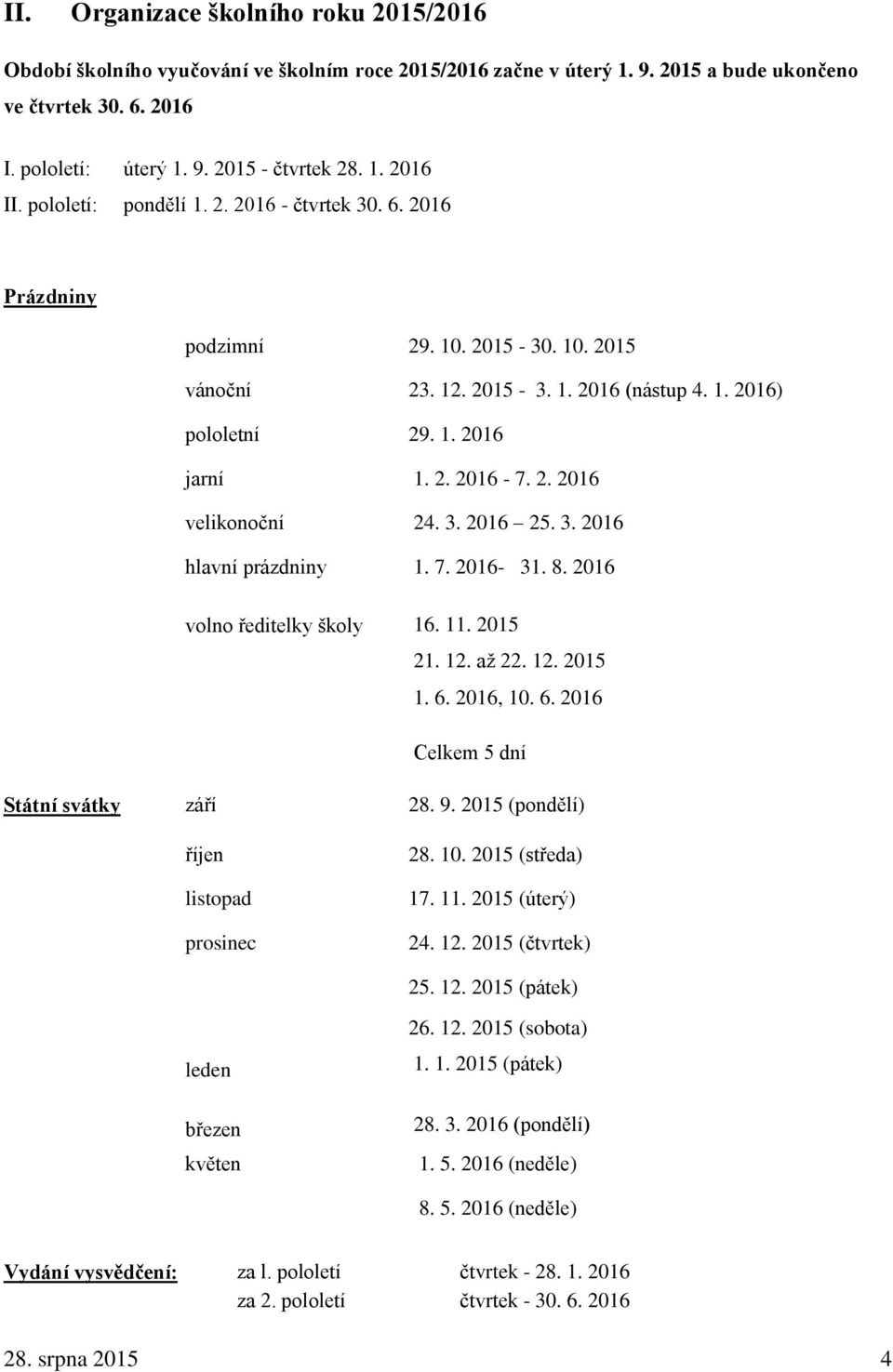 2. 2016 velikonoční 24. 3. 2016 25. 3. 2016 hlavní prázdniny 1. 7. 2016-31. 8. 2016 volno ředitelky školy 16. 11. 2015 21. 12. až 22. 12. 2015 1. 6. 2016, 10. 6. 2016 Celkem 5 dní Státní svátky září 28.