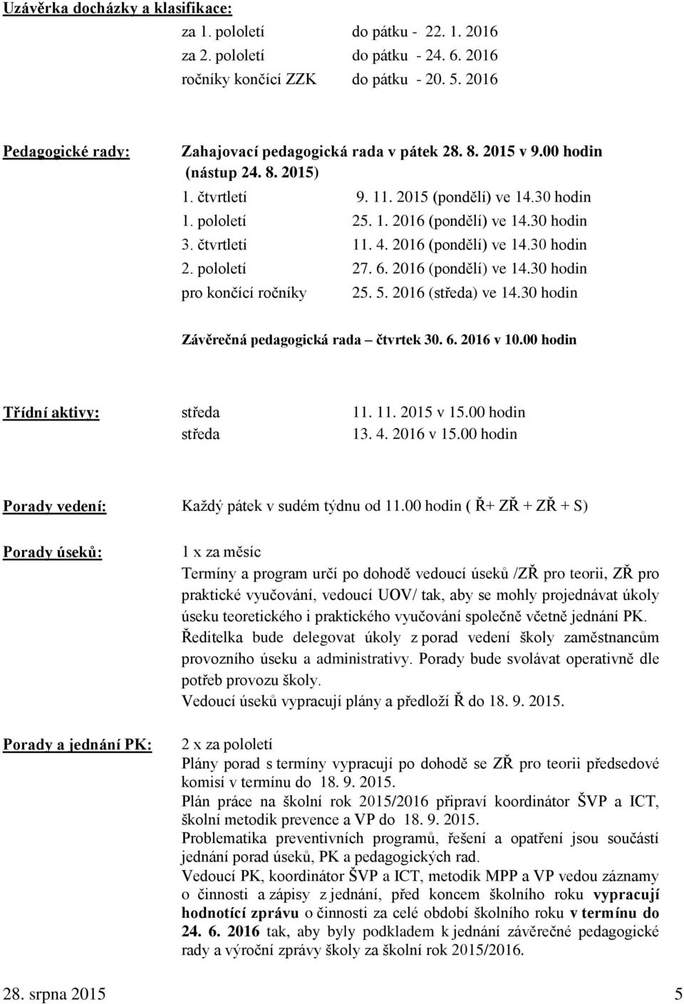30 hodin 3. čtvrtletí 11. 4. 2016 (pondělí) ve 14.30 hodin 2. pololetí 27. 6. 2016 (pondělí) ve 14.30 hodin pro končící ročníky 25. 5. 2016 (středa) ve 14.