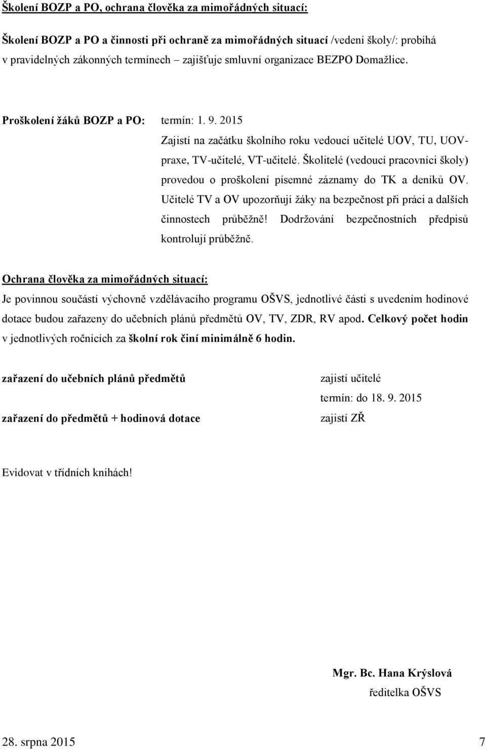 Školitelé (vedoucí pracovníci školy) provedou o proškolení písemné záznamy do TK a deníků OV. Učitelé TV a OV upozorňují žáky na bezpečnost při práci a dalších činnostech průběžně!