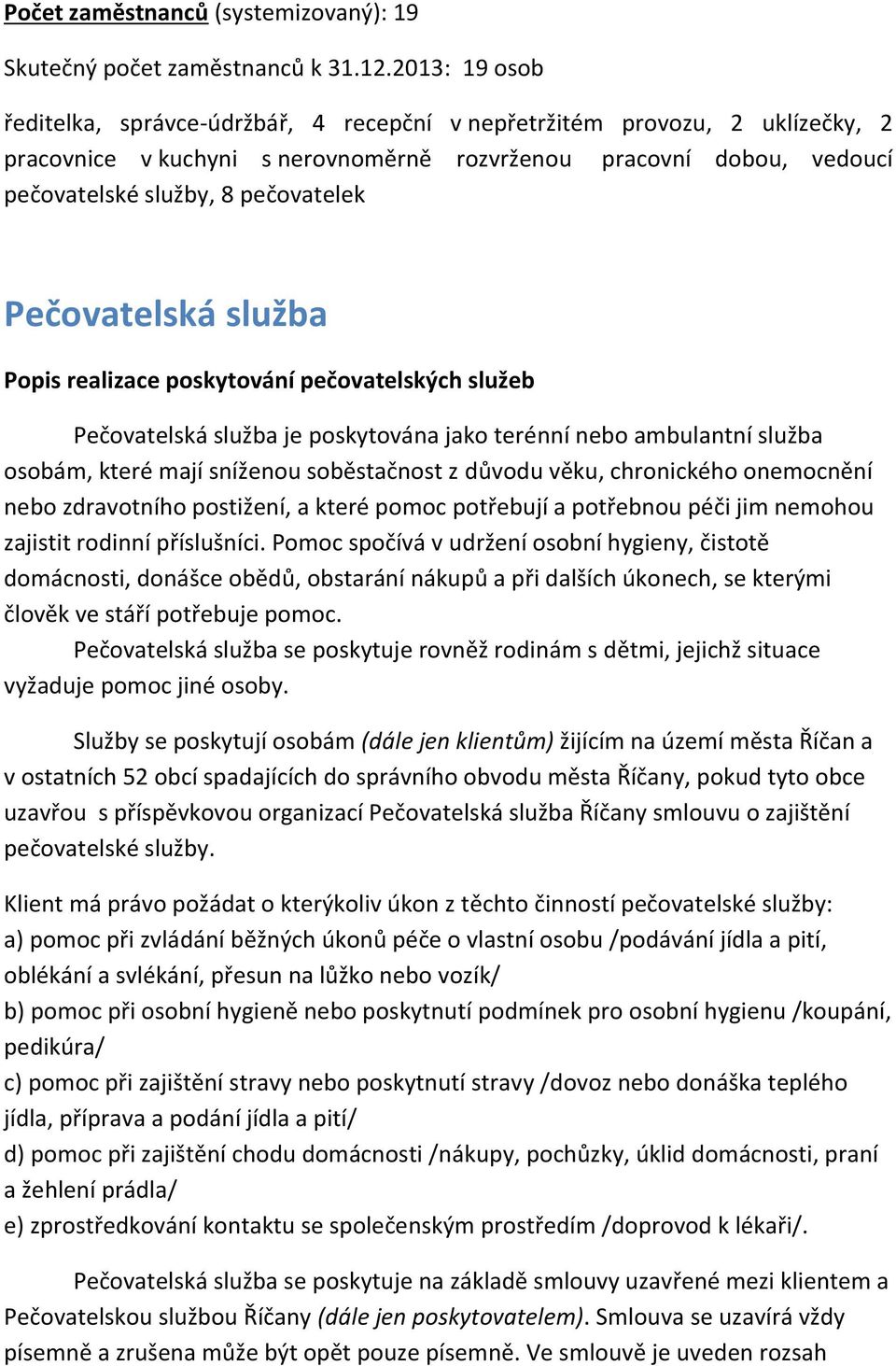 Pečovatelská služba Popis realizace poskytování pečovatelských služeb Pečovatelská služba je poskytována jako terénní nebo ambulantní služba osobám, které mají sníženou soběstačnost z důvodu věku,