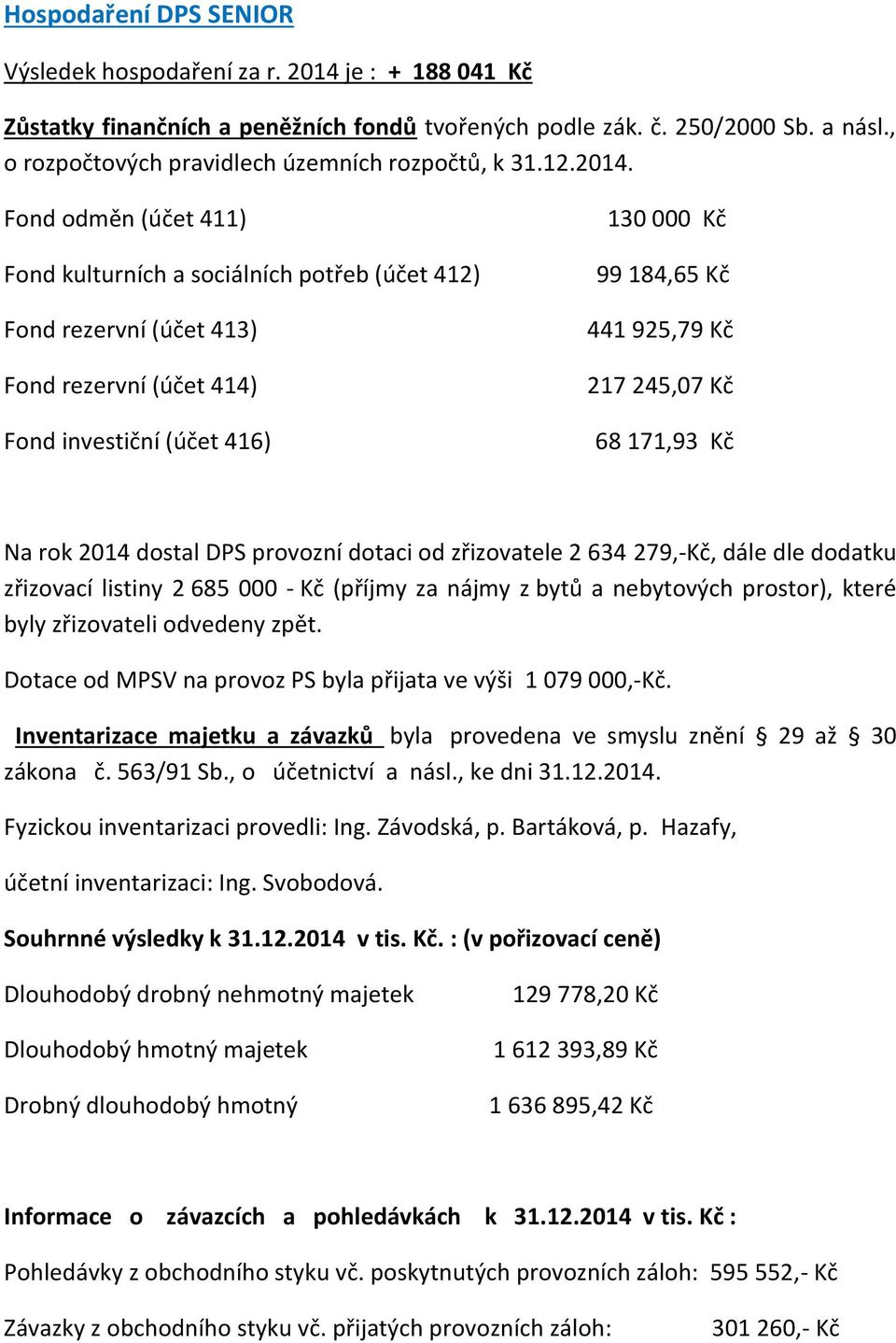 Fond odměn (účet 411) Fond kulturních a sociálních potřeb (účet 412) Fond rezervní (účet 413) Fond rezervní (účet 414) Fond investiční (účet 416) 130 000 Kč 99 184,65 Kč 441 925,79 Kč 217 245,07 Kč