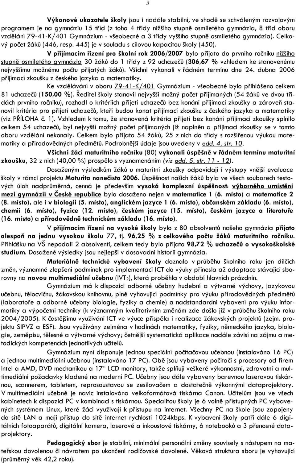 V přijímacím řízení pro školní rok 2006/2007 bylo přijato do prvního ročníku nižšího stupně osmiletého gymnázia 30 žáků do 1 třídy z 92 uchazečů (306,67 % vzhledem ke stanovenému nejvyššímu možnému