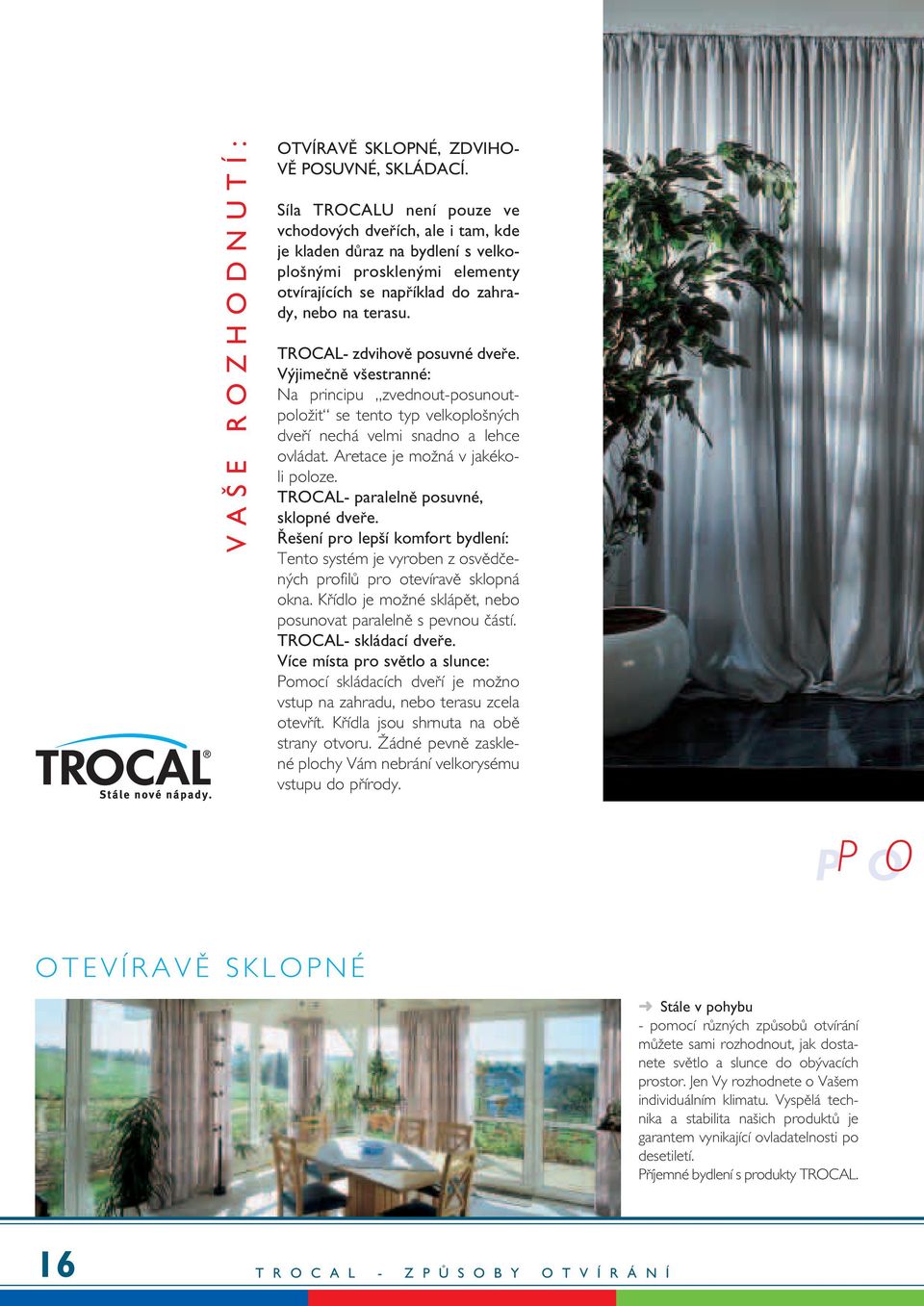 TROCAL- zdvihovû posuvné dvefie. V jimeãnû v estranné: Na principu zvednout-posunoutpoloïit se tento typ velkoplo n ch dvefií nechá velmi snadno a lehce ovládat. Aretace je moïná v jakékoli poloze.