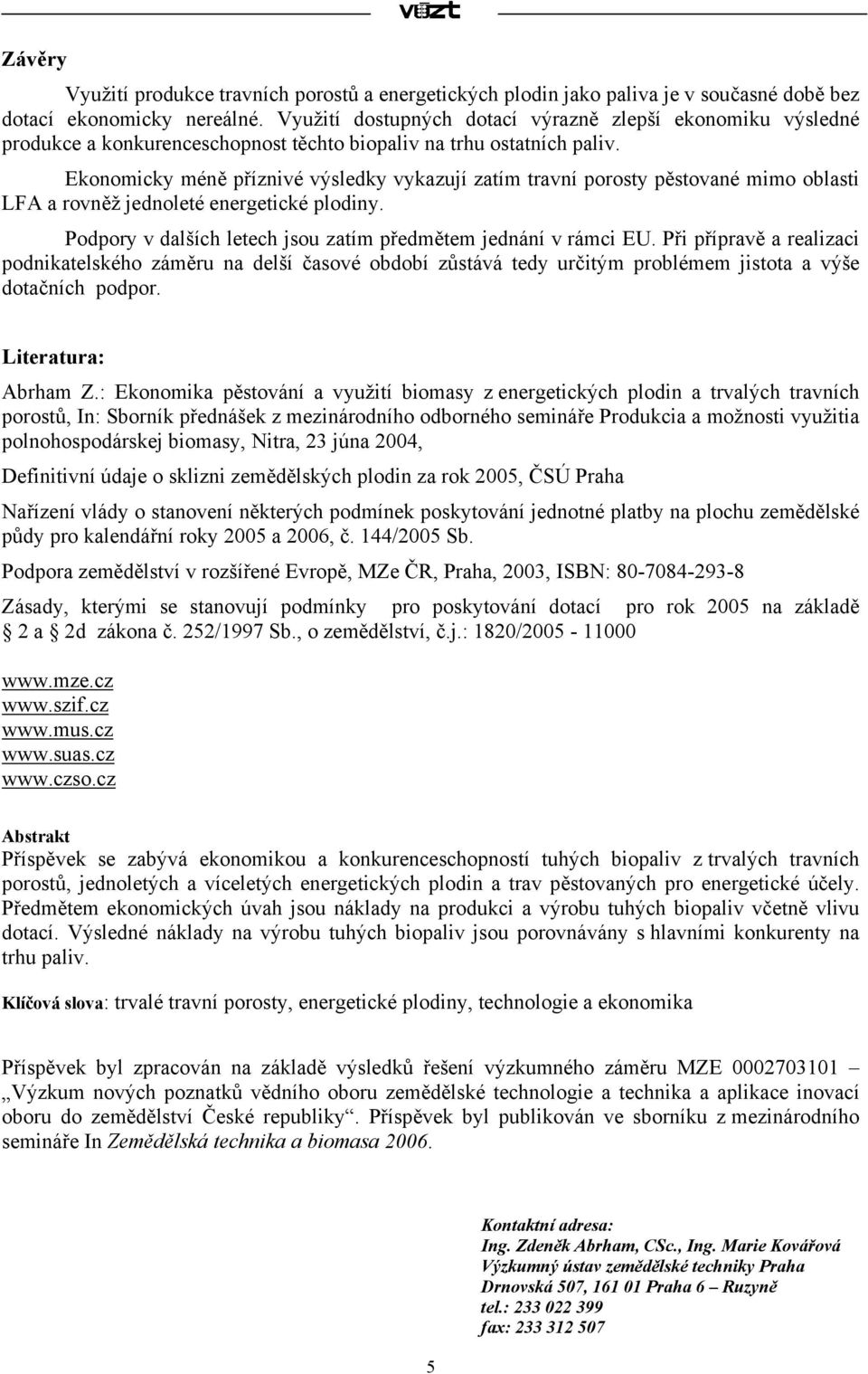 Ekonomicky méně příznivé výsledky vykazují zatím travní porosty pěstované mimo oblasti LFA a rovněž jednoleté energetické plodiny. Podpory v dalších letech jsou zatím předmětem jednání v rámci EU.