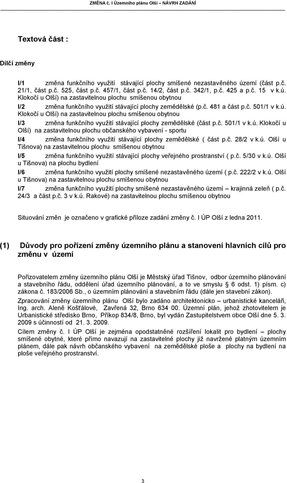 č. 501/1 v k.ú. Klokočí u Olší) na zastavitelnou plochu občanského vybavení - sportu I/4 změna funkčního využití stávající plochy zemědělské ( část p.č. 28/2 v k.ú. Olší u Tišnova) na zastavitelnou plochu smíšenou obytnou I/5 změna funkčního využití stávající plochy veřejného prostranství ( p.