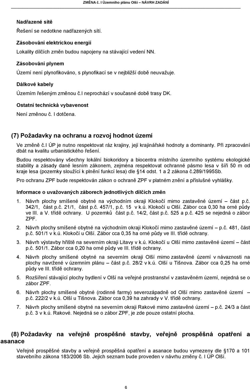 Ostatní technická vybavenost Není změnou č. I dotčena. (7) Požadavky na ochranu a rozvoj hodnot území Ve změně č.i ÚP je nutno respektovat ráz krajiny, její krajinářské hodnoty a dominanty.