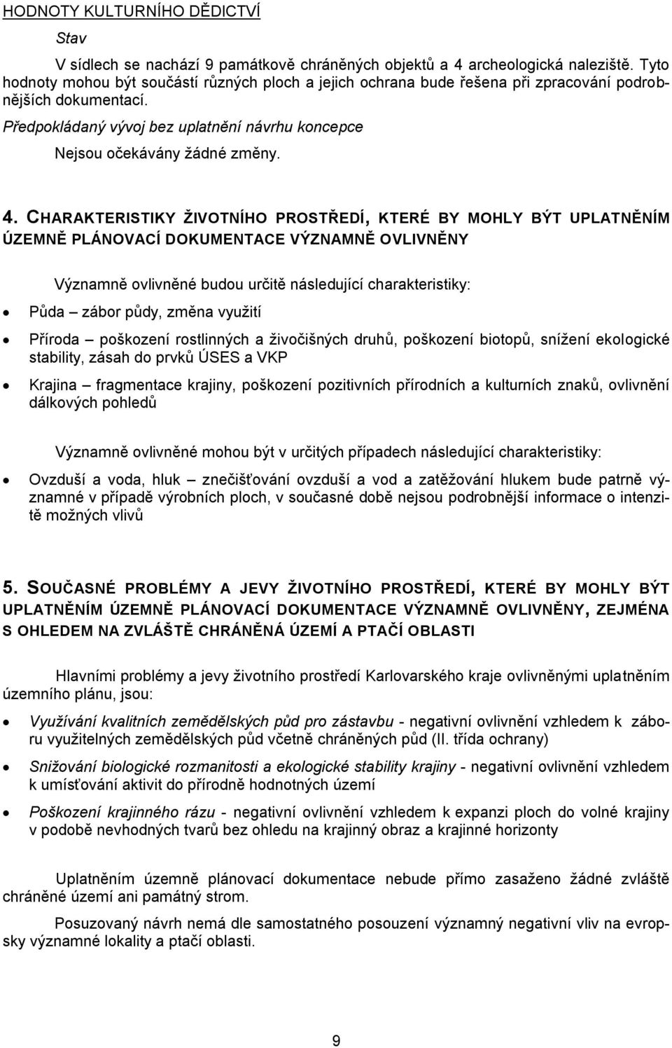 CHARAKTERISTIKY ŽIVOTNÍHO PROSTŘEDÍ, KTERÉ BY MOHLY BÝT UPLATNĚNÍM ÚZEMNĚ PLÁNOVACÍ DOKUMENTACE VÝZNAMNĚ OVLIVNĚNY Významně ovlivněné budou určitě následující charakteristiky: Půda zábor půdy, změna