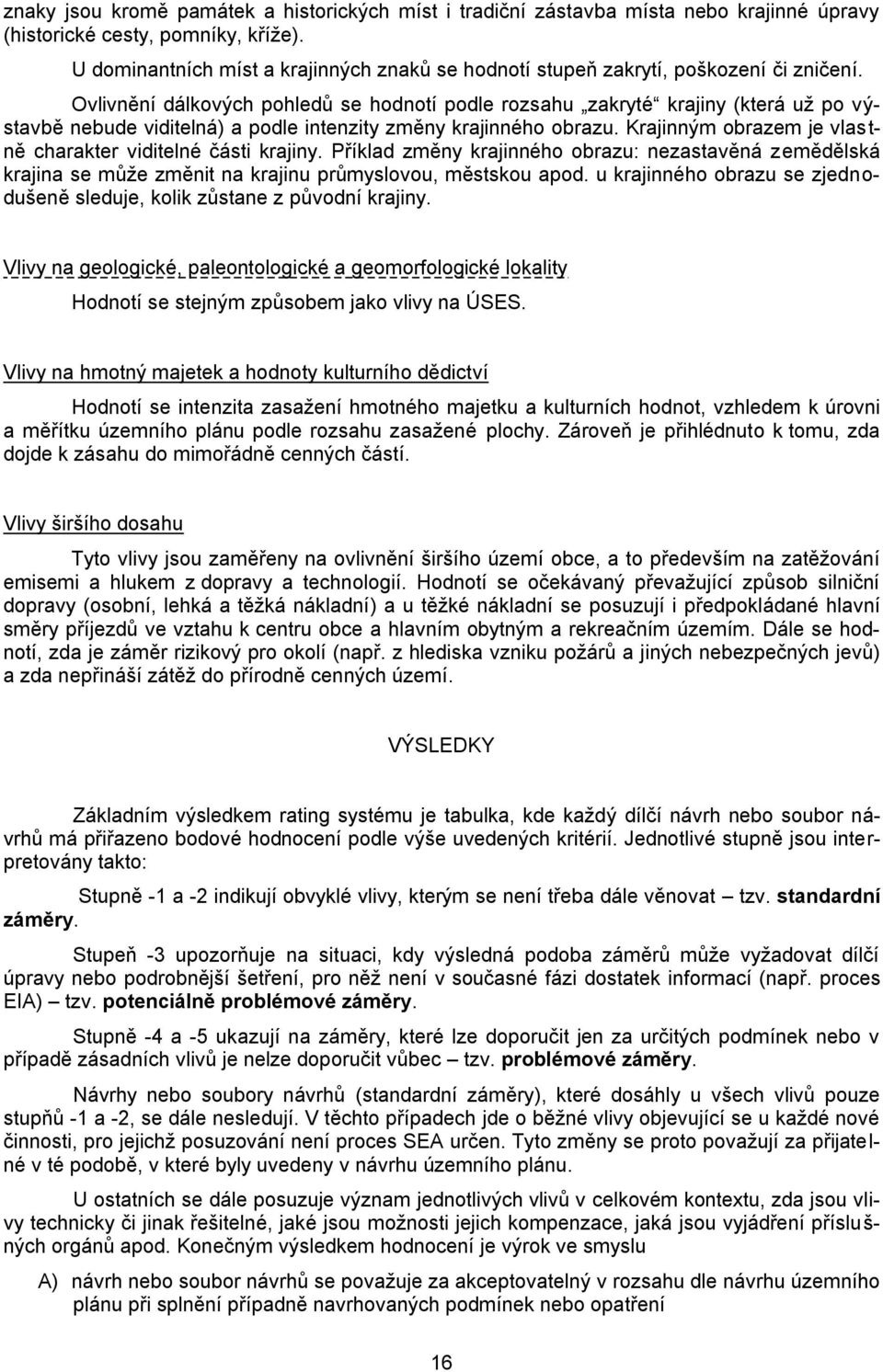 Ovlivnění dálkových pohledů se hodnotí podle rozsahu zakryté krajiny (která už po výstavbě nebude viditelná) a podle intenzity změny krajinného obrazu.