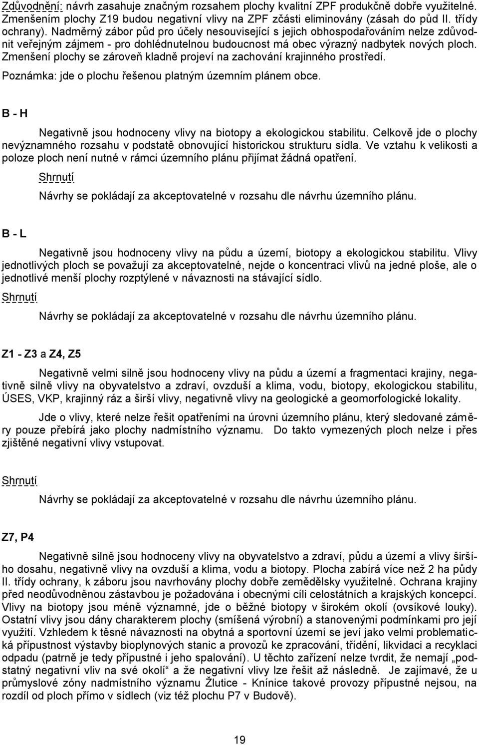 Zmenšení plochy se zároveň kladně projeví na zachování krajinného prostředí. Poznámka: jde o plochu řešenou platným územním plánem obce.