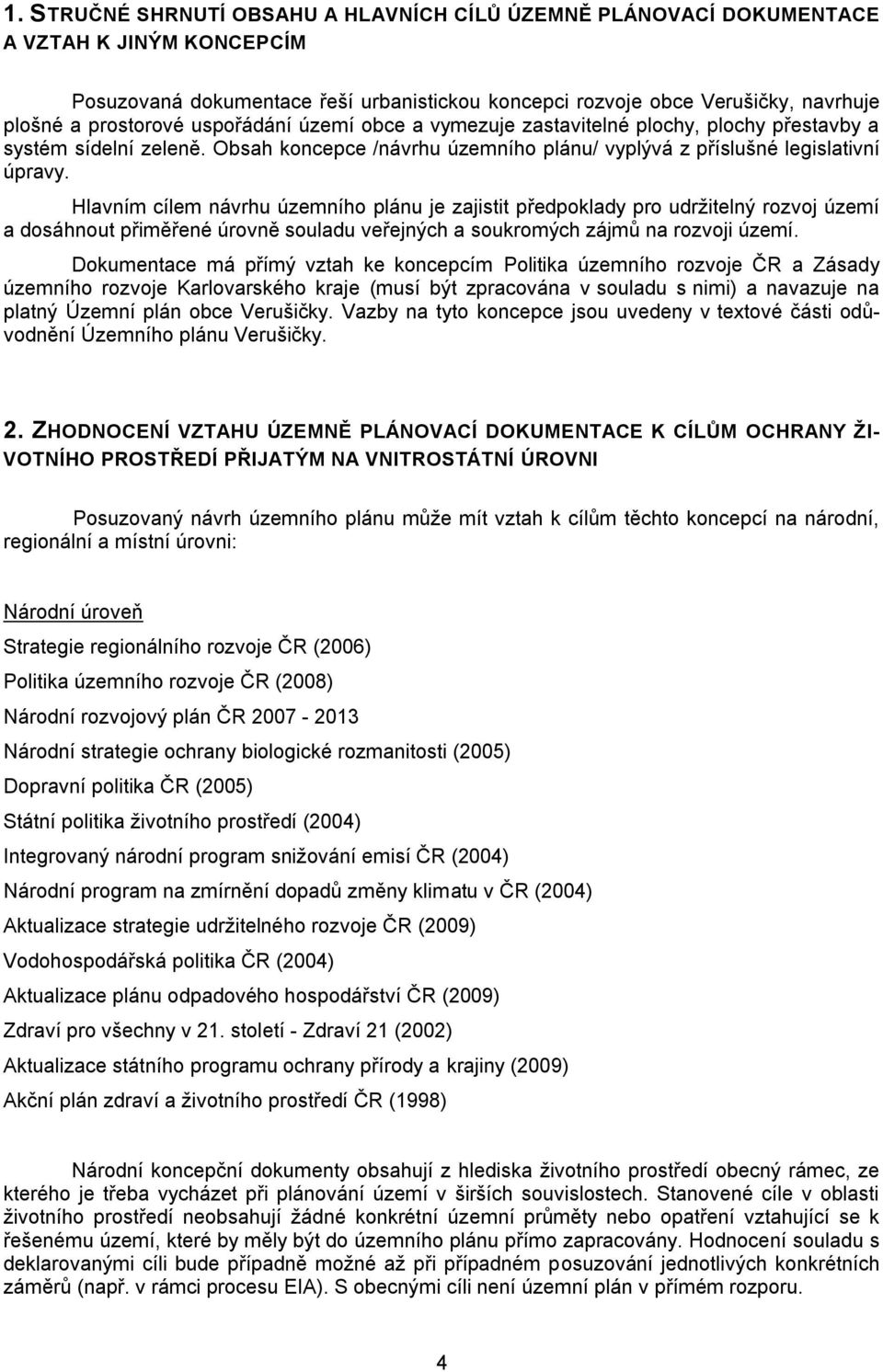 Hlavním cílem návrhu územního plánu je zajistit předpoklady pro udržitelný rozvoj území a dosáhnout přiměřené úrovně souladu veřejných a soukromých zájmů na rozvoji území.