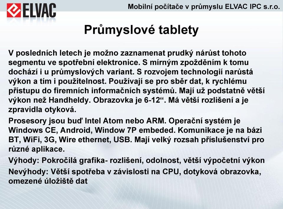 Obrazovka je 6-12. Má větší rozlišení a je zpravidla otyková. Prosesory jsou buď Intel Atom nebo ARM. Operační systém je Windows CE, Android, Window 7P embeded.