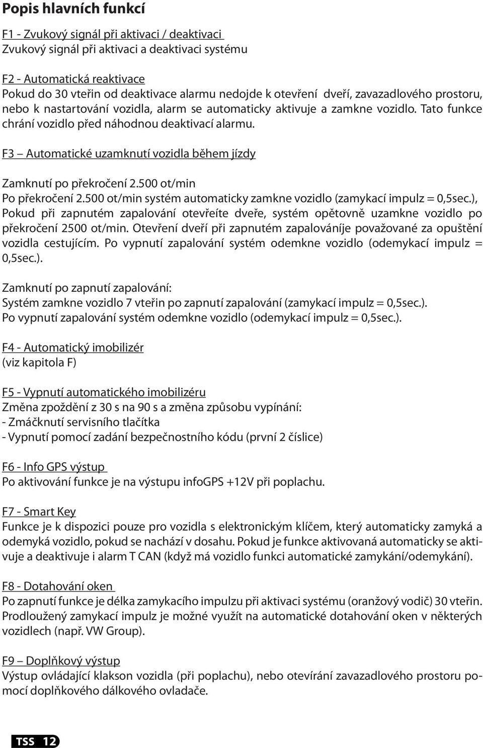 F3 Automatické uzamknutí vozidla během jízdy Zamknutí po překročení 2.500 ot/min Po překročení 2.500 ot/min systém automaticky zamkne vozidlo (zamykací impulz = 0,5sec.