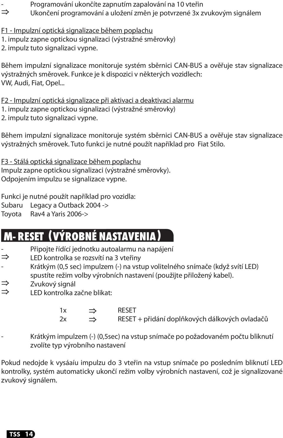 Funkce je k dispozici v některých vozidlech: VW, Audi, Fiat, Opel... F2 - Impulzní optická signalizace při aktivaci a deaktivaci alarmu 1.  Tuto funkci je nutné použít například pro Fiat Stilo.