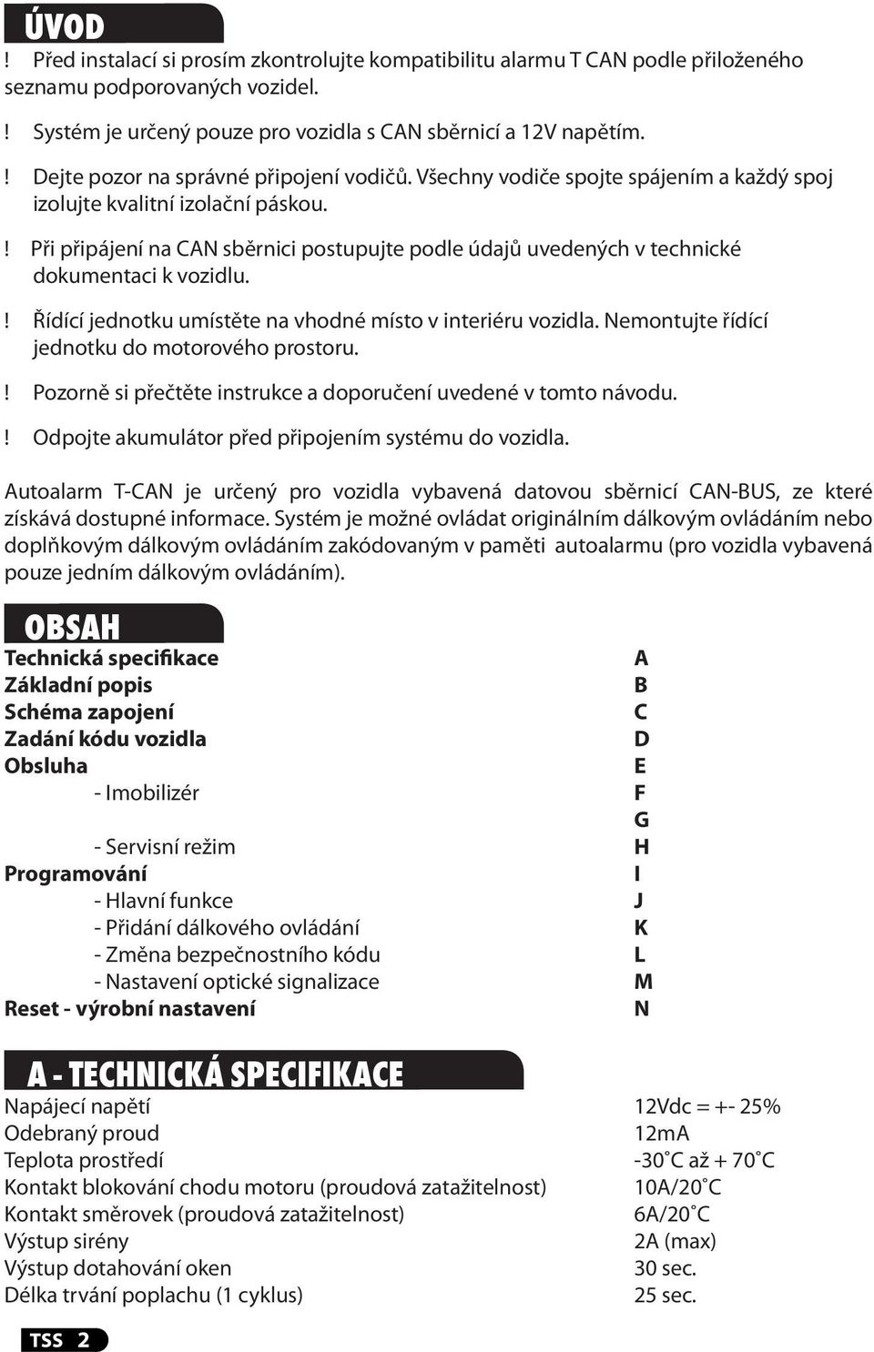 ! Při připájení na CAN sběrnici postupujte podle údajů uvedených v technické dokumentaci k vozidlu.! Řídící jednotku umístěte na vhodné místo v interiéru vozidla.