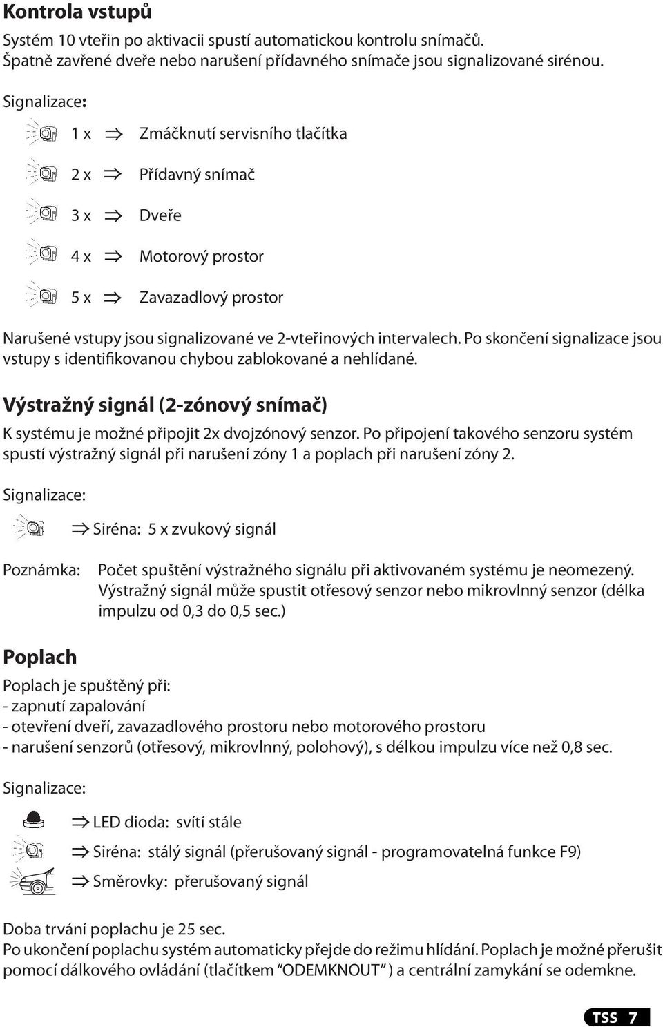 Po skončení signalizace jsou vstupy s identifikovanou chybou zablokované a nehlídané. Výstražný signál (2-zónový snímač) K systému je možné připojit 2x dvojzónový senzor.