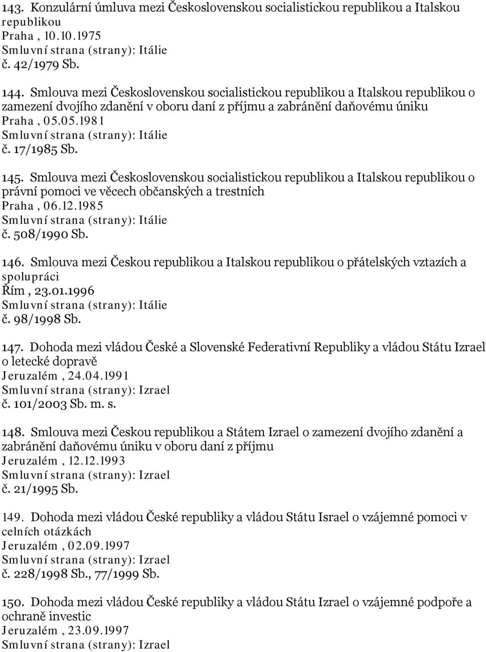 05.1981 Smluvní strana (strany): Itálie č. 17/1985 Sb. 145. Smlouva mezi Československou socialistickou republikou a Italskou republikou o právní pomoci ve věcech občanských a trestních Praha, 06.12.