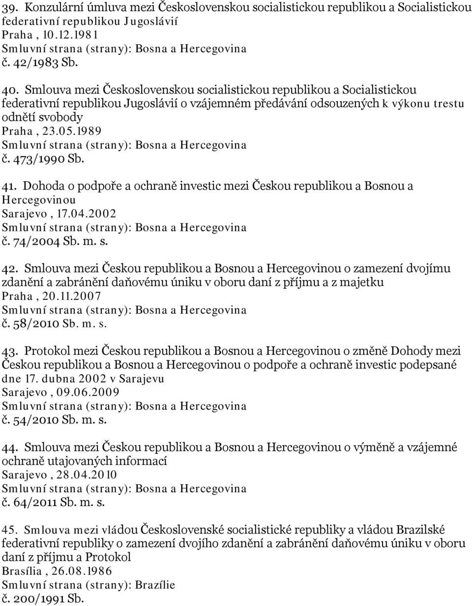 1989 Smluvní strana (strany): Bosna a Hercegovina č. 473/1990 Sb. 41. Dohoda o podpoře a ochraně investic mezi Českou republikou a Bosnou a Hercegovinou Sarajevo, 17.04.