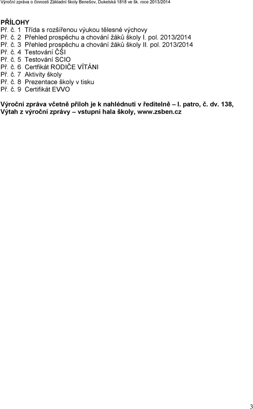 č. 6 Certfikát RODIČE VÍTÁNI Př. č. 7 Aktivity školy Př. č. 8 Prezentace školy v tisku Př. č. 9 Certifikát EVVO Výroční zpráva včetně příloh je k nahlédnutí v ředitelně I.