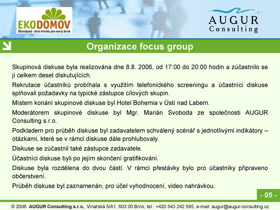 Místem konání skupinové diskuse byl Hotel Bohemia v Ústí nad Labem. Moderátorem skupinové diskuse byl Mgr. Marián Svoboda ze společnosti AUGUR Consulting s.r.o. Podkladem pro průběh diskuse byl zadavatelem schválený scénář s jednotlivými indikátory otázkami, které se v rámci diskuse dále prohlubovaly.