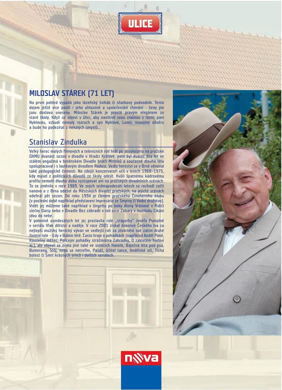 Když se objeví v Ulici, aby navštívil svou známou z lázní, paní Nyklovou, vzbudí nemalý rozruch a syn Nyklové, Lumír, nepojme důvěru a bude ho podezírat z nekalých úmyslů.