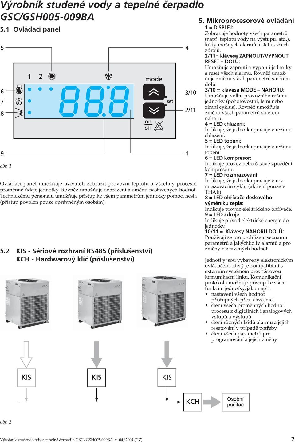 2 KIS - Sériové rozhraní RS485 (příslušenství) KCH - Hardwarový klíč (příslušenství) OBR nelze použít z pdf 5. Mikroprocesorové ovládání 1 = DISPLEJ: Zobrazuje hodnoty všech parametrů (např.