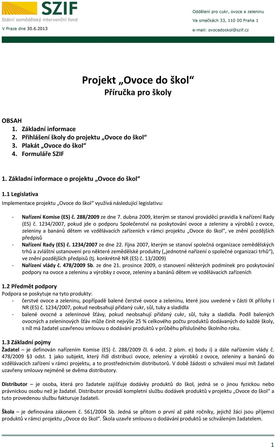 1 Legislativa Implementace projektu Ovoce do škol využívá následující legislativu: - Nařízení Komise (ES) č. 288/2009 ze dne 7. dubna 2009, kterým se stanoví prováděcí pravidla k nařízení Rady (ES) č.