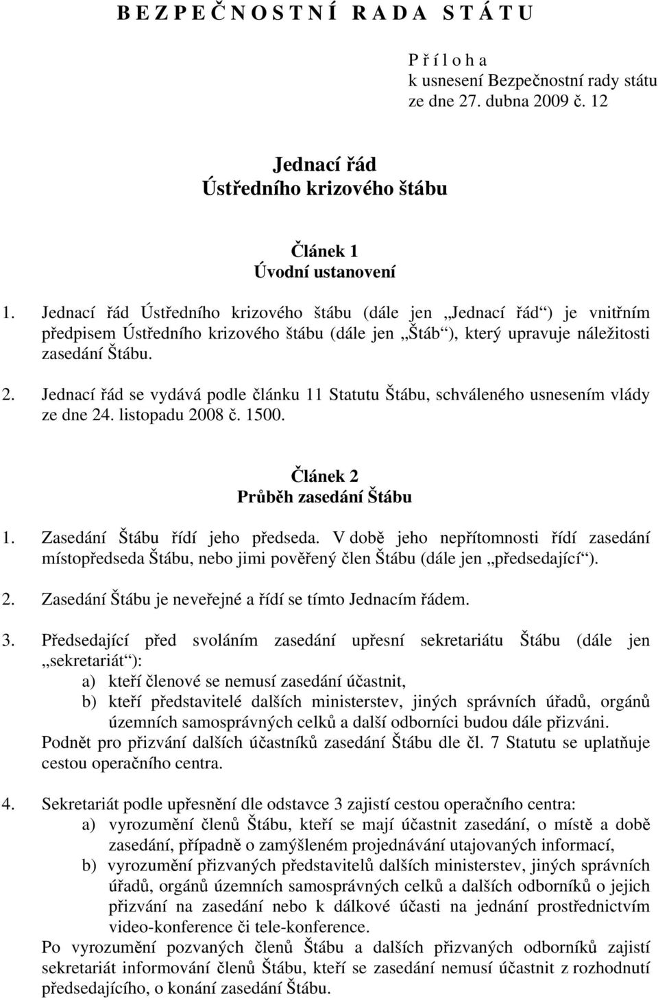 Jednací řád se vydává podle článku 11 Statutu Štábu, schváleného usnesením vlády ze dne 24. listopadu 2008 č. 1500. Článek 2 Průběh zasedání Štábu 1. Zasedání Štábu řídí jeho předseda.