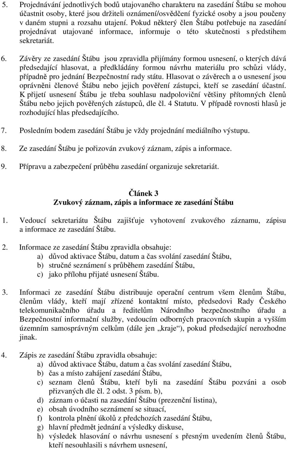 Závěry ze zasedání Štábu jsou zpravidla přijímány formou usnesení, o kterých dává předsedající hlasovat, a předkládány formou návrhu materiálu pro schůzi vlády, případně pro jednání Bezpečnostní rady