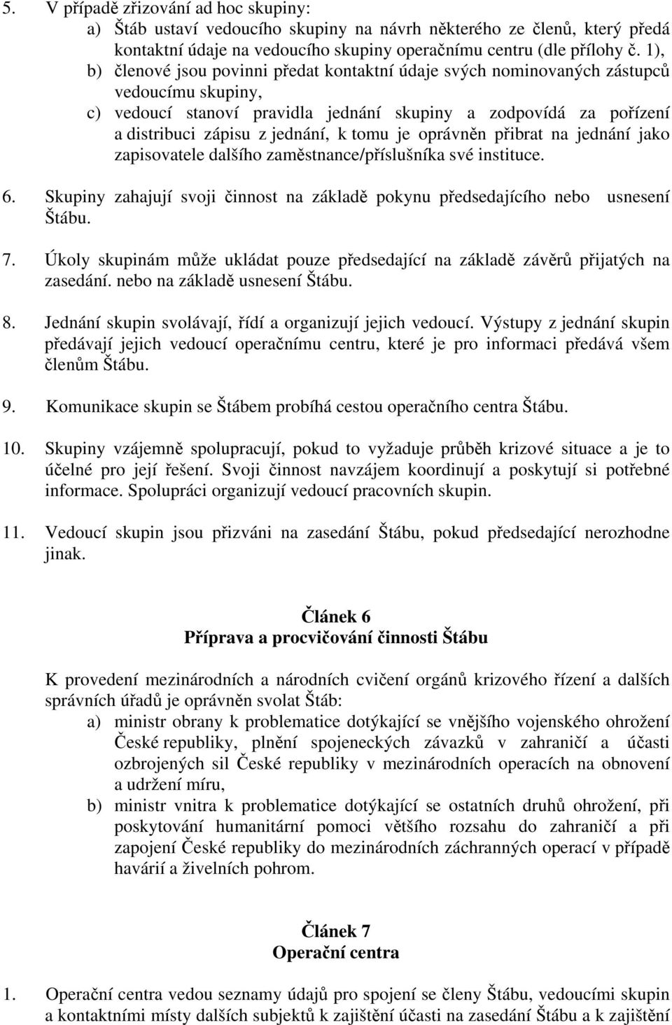 tomu je oprávněn přibrat na jednání jako zapisovatele dalšího zaměstnance/příslušníka své instituce. 6. Skupiny zahajují svoji činnost na základě pokynu předsedajícího nebo usnesení Štábu. 7.