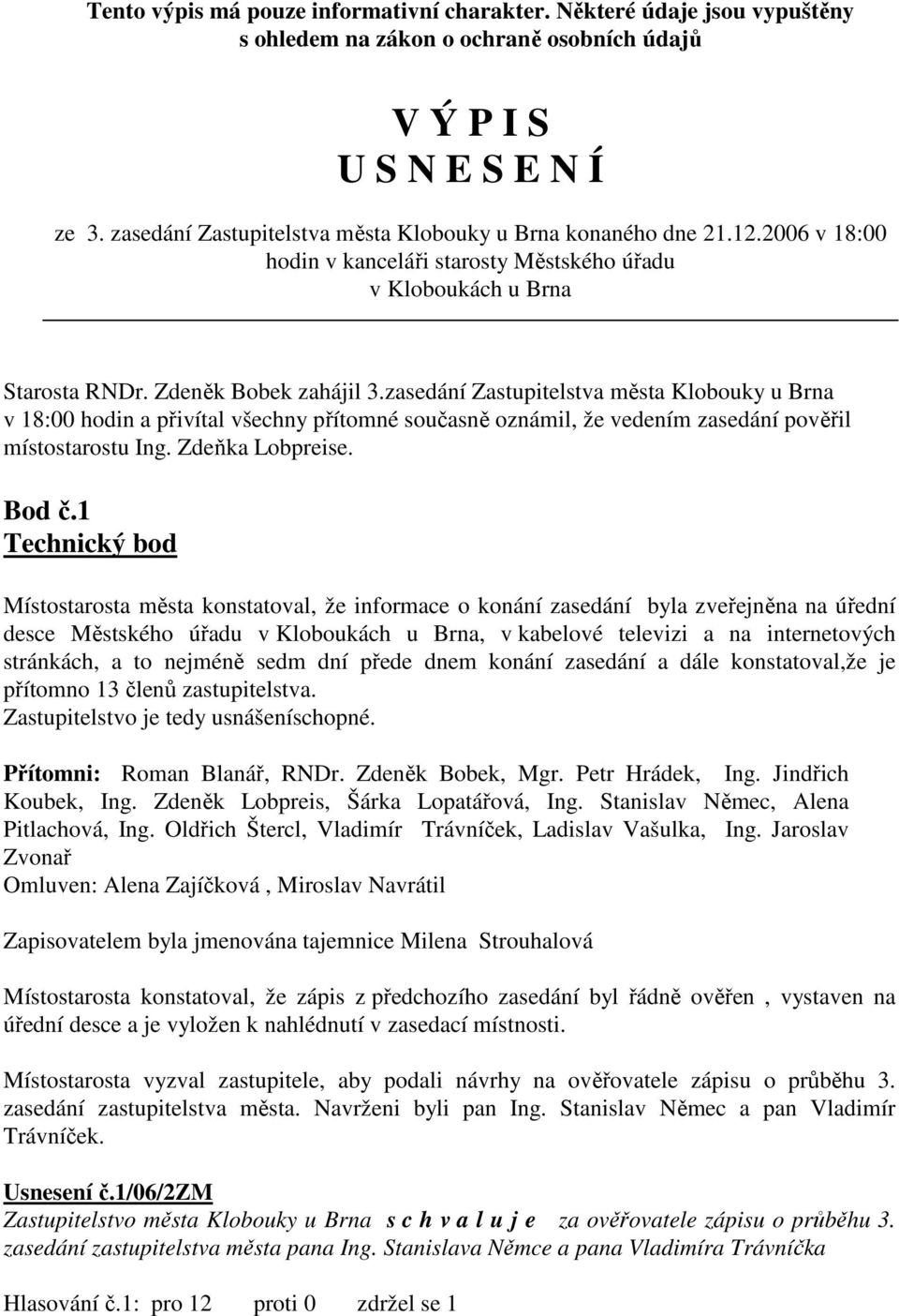 zasedání Zastupitelstva města Klobouky u Brna v 18:00 hodin a přivítal všechny přítomné současně oznámil, že vedením zasedání pověřil místostarostu Ing. Zdeňka Lobpreise. Bod č.