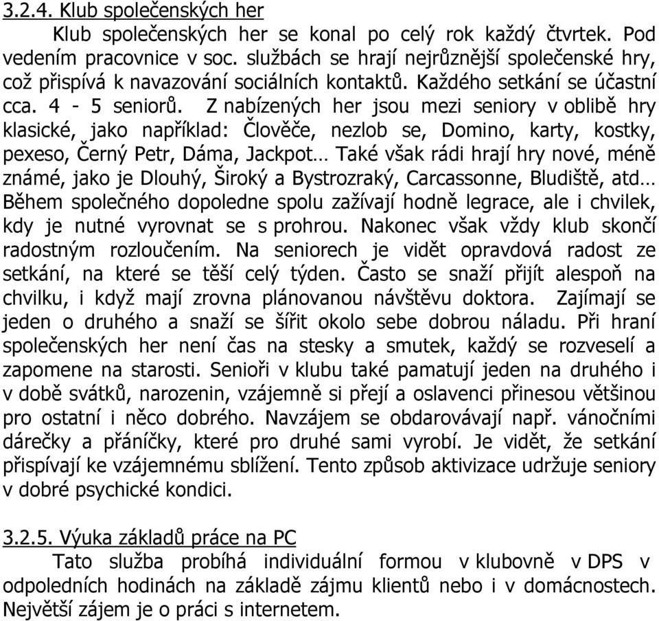 Z nabízených her jsou mezi seniory v oblibě hry klasické, jako například: Člověče, nezlob se, Domino, karty, kostky, pexeso, Černý Petr, Dáma, Jackpot Také však rádi hrají hry nové, méně známé, jako