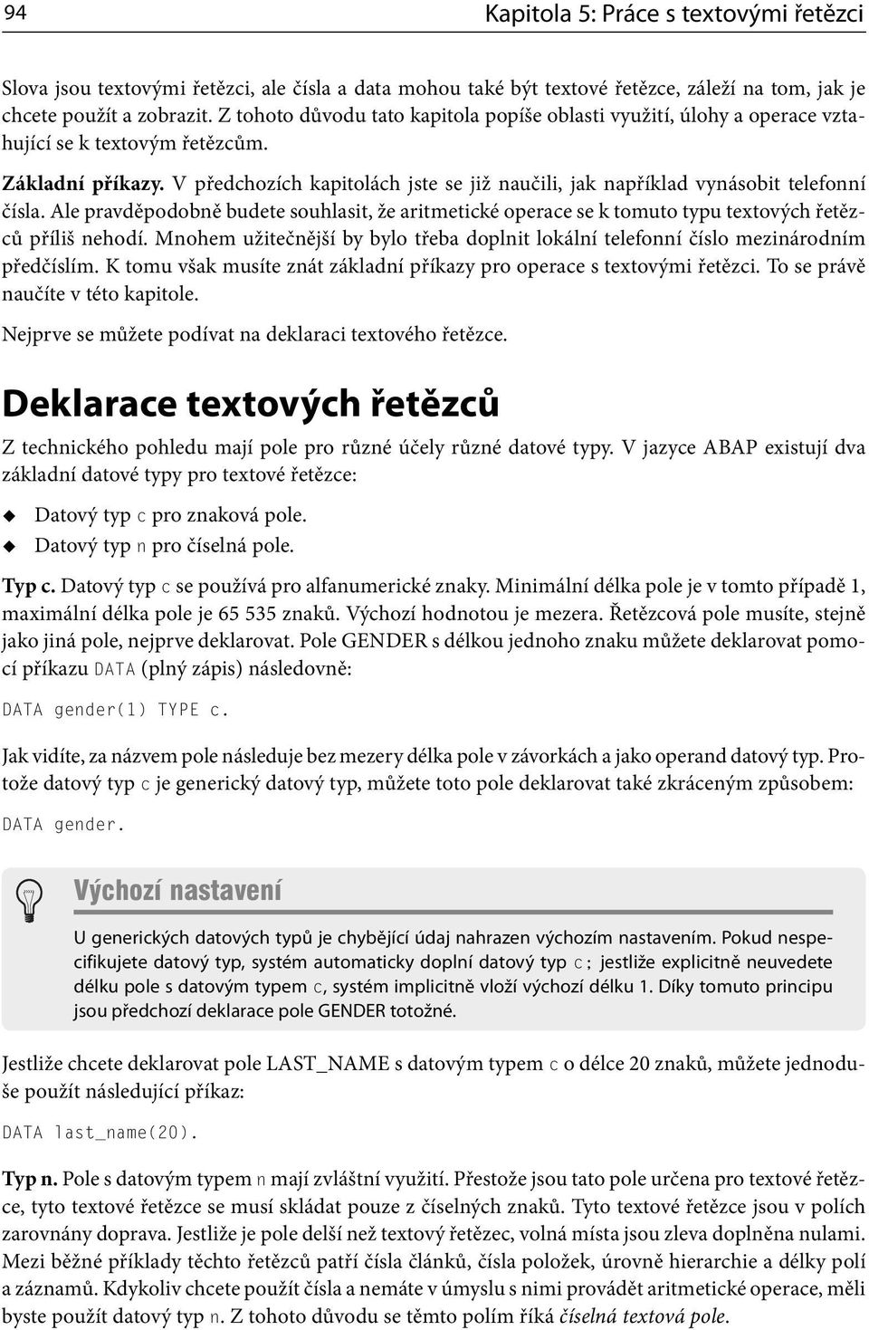 V předchozích kapitolách jste se již naučili, jak například vynásobit telefonní čísla. Ale pravděpodobně budete souhlasit, že aritmetické operace se k tomuto typu textových řetězců příliš nehodí.