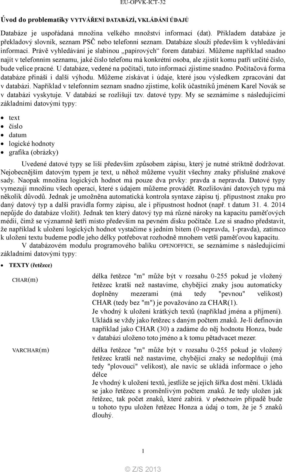 Můžeme například snadno najít v telefonním seznamu, jaké číslo telefonu má konkrétní osoba, ale zjistit komu patří určité číslo, bude velice pracné.