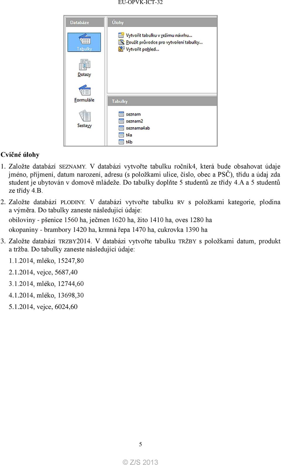 Do tabulky doplňte 5 studentů ze třídy 4.A a 5 studentů ze třídy 4.B. 2. Založte databází PLODINY. V databázi vytvořte tabulku RV s položkami kategorie, plodina a výměra.