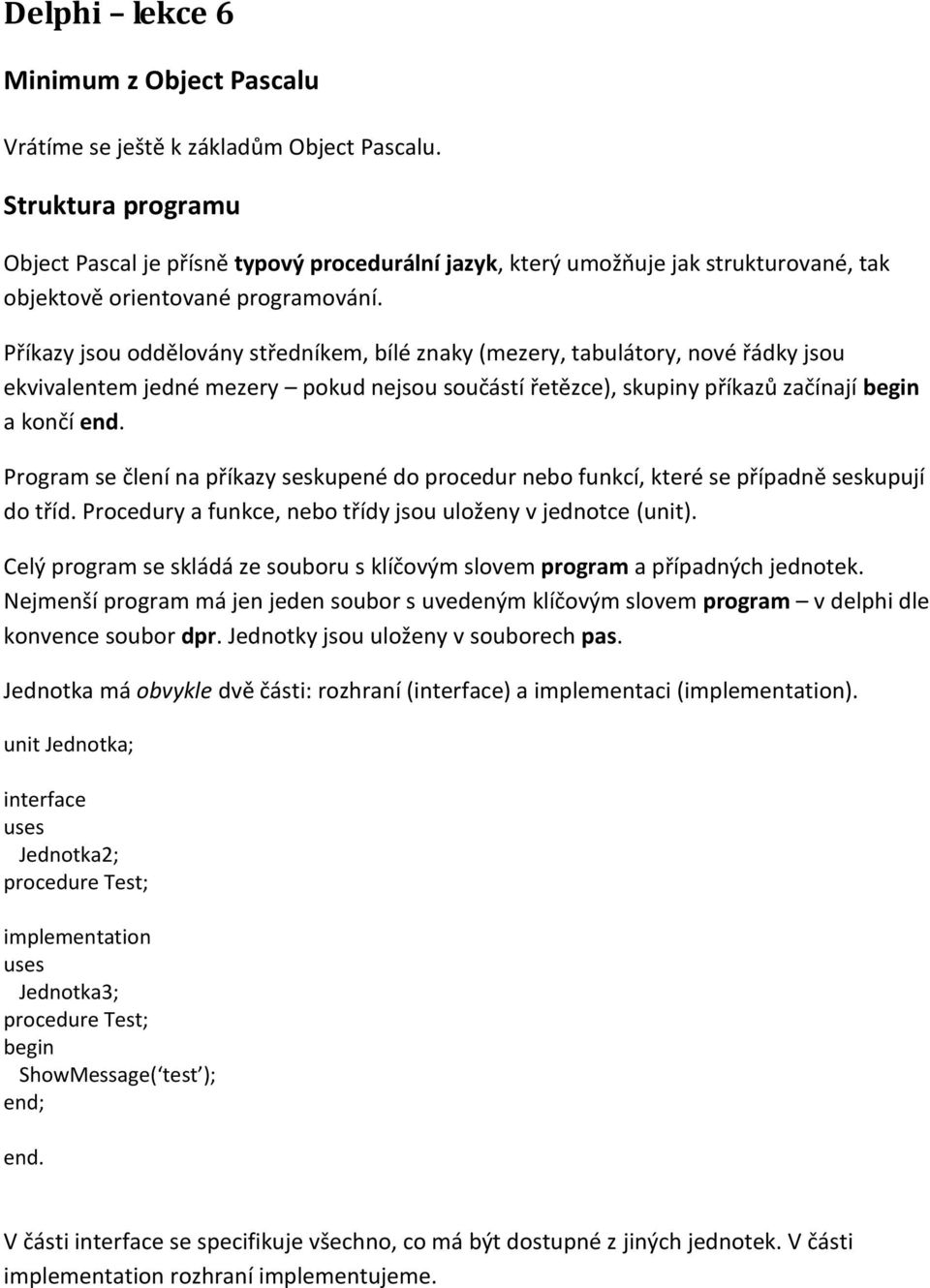 Příkazy jsou oddělovány středníkem, bílé znaky (mezery, tabulátory, nové řádky jsou ekvivalentem jedné mezery pokud nejsou součástí řetězce), skupiny příkazů začínají a končí end.