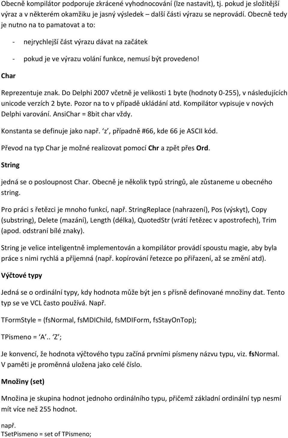 Do Delphi 2007 včetně je velikosti 1 byte (hodnoty 0-255), v následujících unicode verzích 2 byte. Pozor na to v případě ukládání atd. Kompilátor vypisuje v nových Delphi varování.