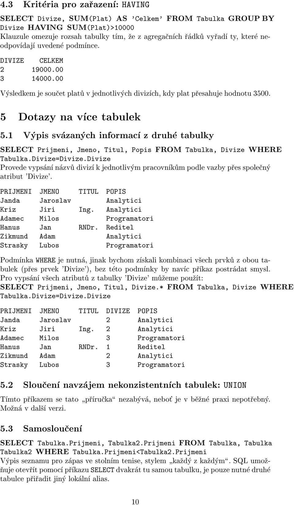 1 Výpis svázaných informací z druhé tabulky SELECT Prijmeni, Jmeno, Titul, Popis FROM Tabulka, Divize WHERE Tabulka.Divize=Divize.