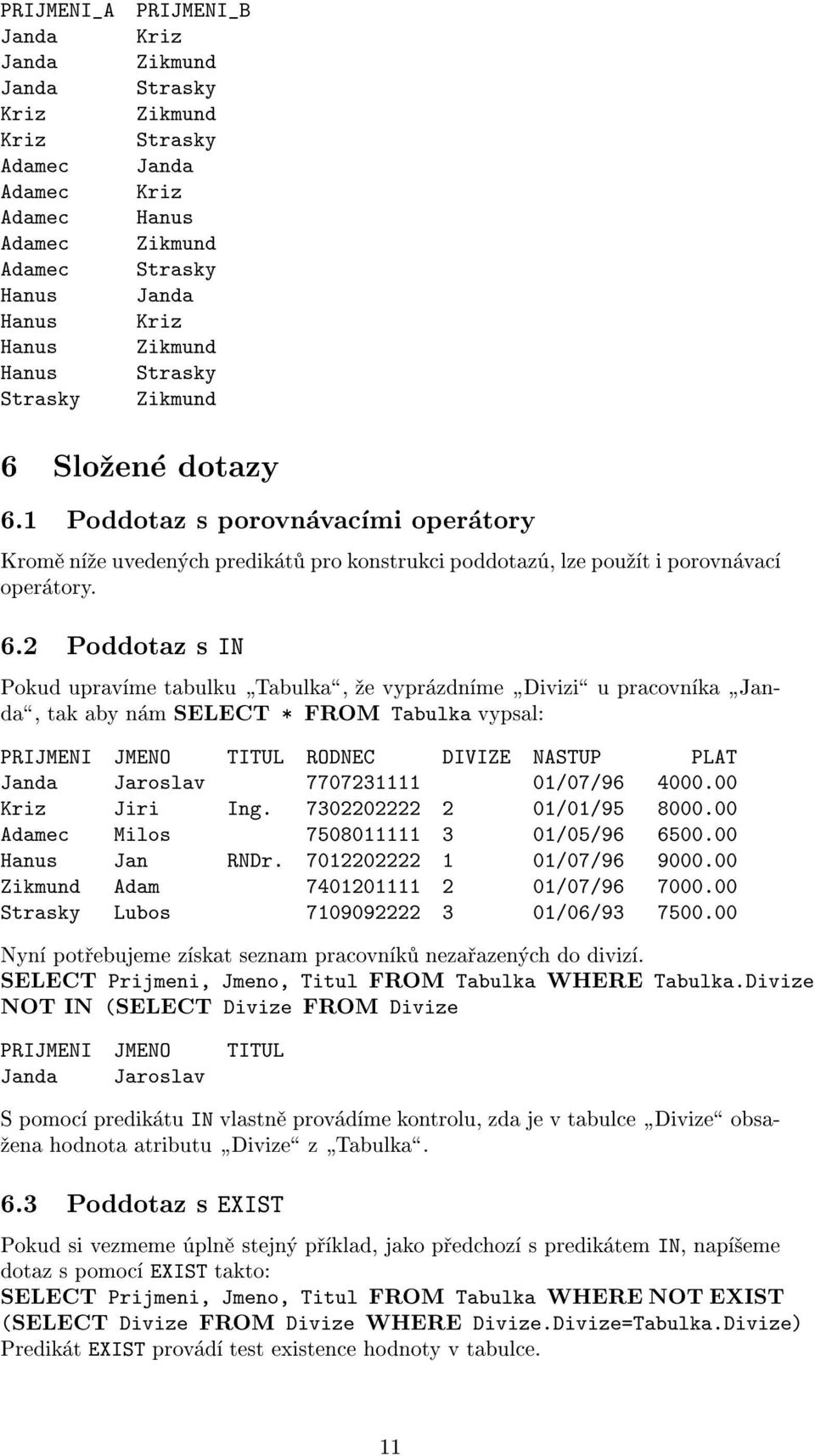 Slo¾ené dotazy 6.1 Poddotaz s porovnávacími operátory Kromì ní¾e uvedených predikátù pro konstrukci poddotazú, lze pou¾ít i porovnávací operátory. 6.2 Poddotaz s IN Pokud upravíme tabulku þtabulkaÿ, ¾e vyprázdníme þdiviziÿ u pracovníka þjandaÿ, tak aby nám SELECT * FROM Tabulka vypsal: Janda Jaroslav 7707231111 01/07/96 4000.