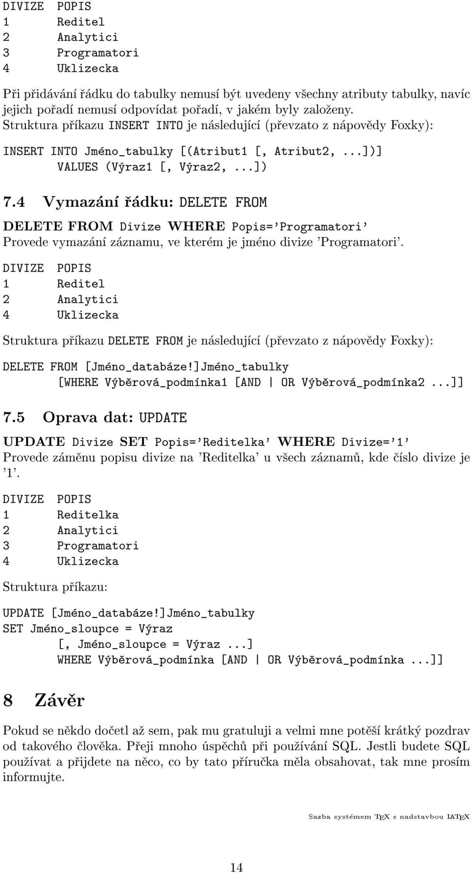 4 Vymazání øádku: DELETE FROM DELETE FROM Divize WHERE Popis='Programatori' Provede vymazání záznamu, ve kterém je jméno divize 'Programatori'.